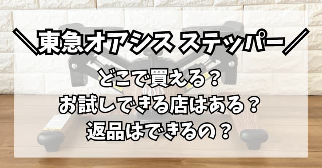 東急オアシスステッパーはどこで買える？店舗でのお試しや返品はできる 