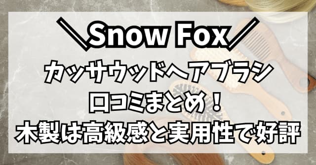 Snow Foxのカッサブラシの口コミまとめ！ウッドヘアブラシは高級感と実用性で好評