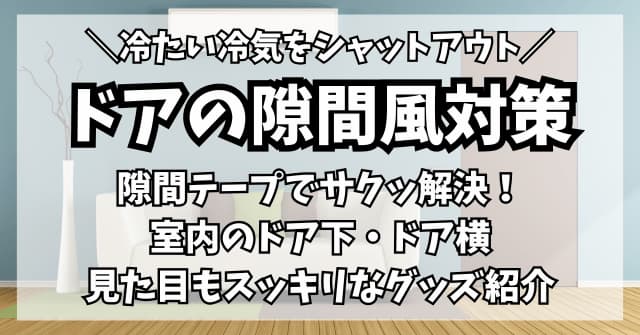 ドアの隙間風の対策は防風テープで解決！室内の扉下や横からの冷気に効くグッズ