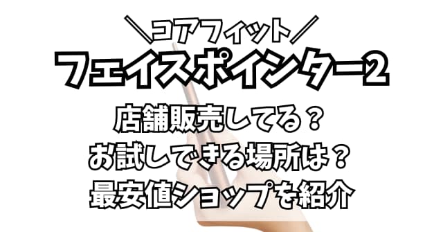 コアフィットフェイスポインターは店舗販売してる？お試しできる場所や最安値を紹介