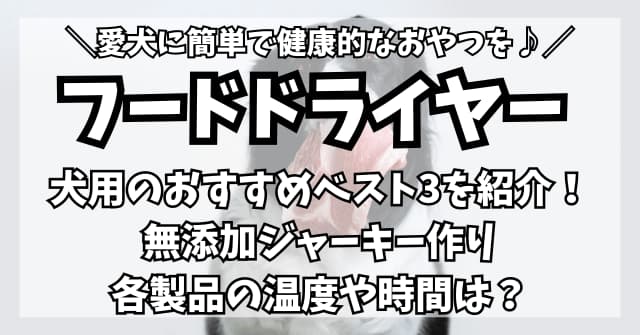 【フードドライヤー】 犬用のおすすめベスト3！無添加ジャーキーの温度や時間も紹介