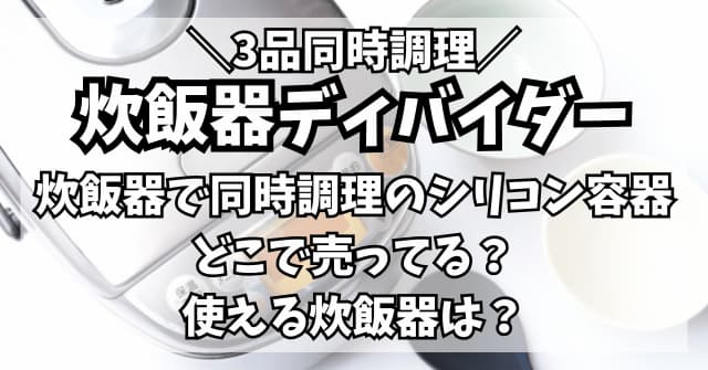 炊飯器で同時調理のシリコン容器「炊飯器ディバイダー」はどこで売ってる？使える炊飯器は？